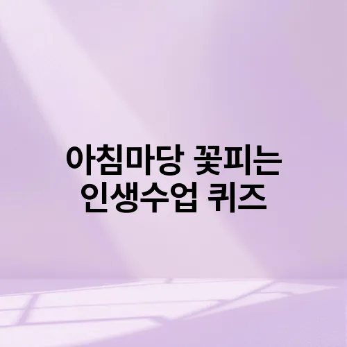 아침마당 꽃피는 인생수업 퀴즈