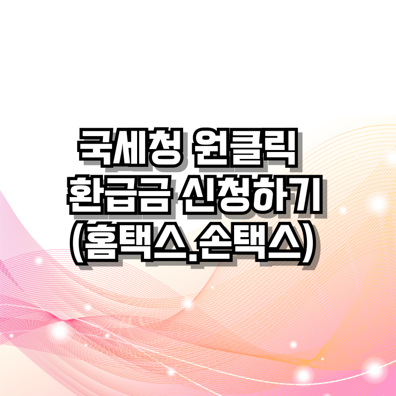 국세청 원클릭 환급금 신청 하기(홈택스&middot;손택스)