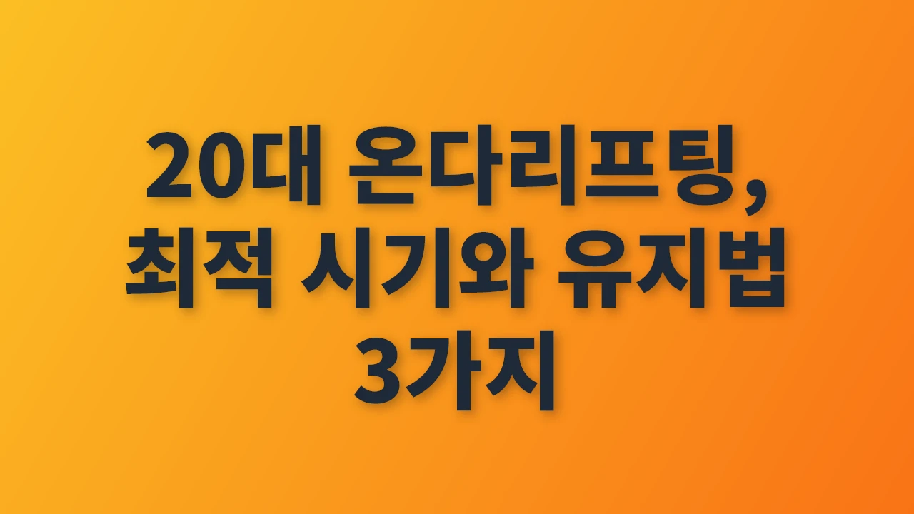 20대 온다리프팅, 최적 시기와 유지법 3가지