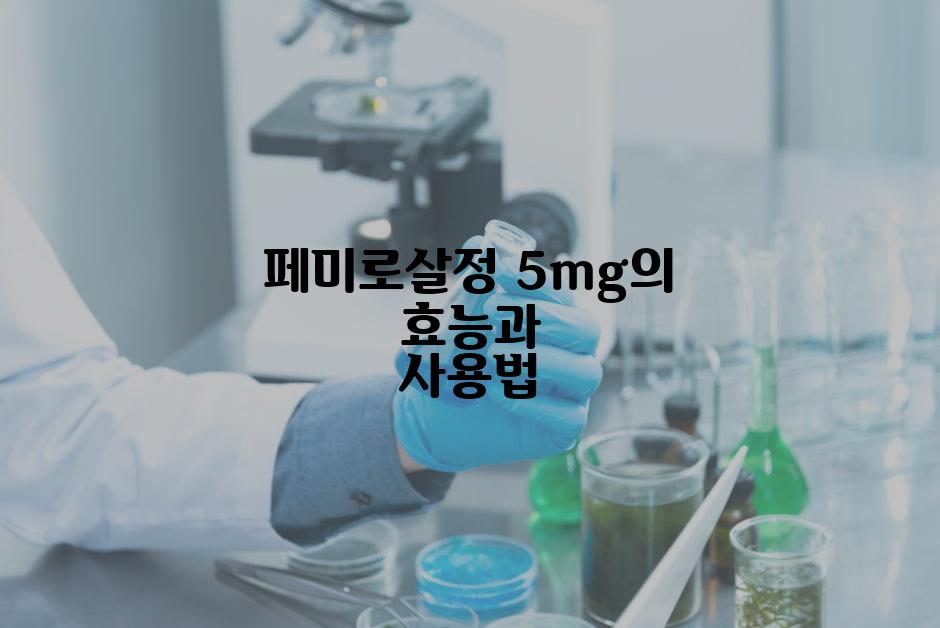 페미로살정 5mg의 효능과 사용법