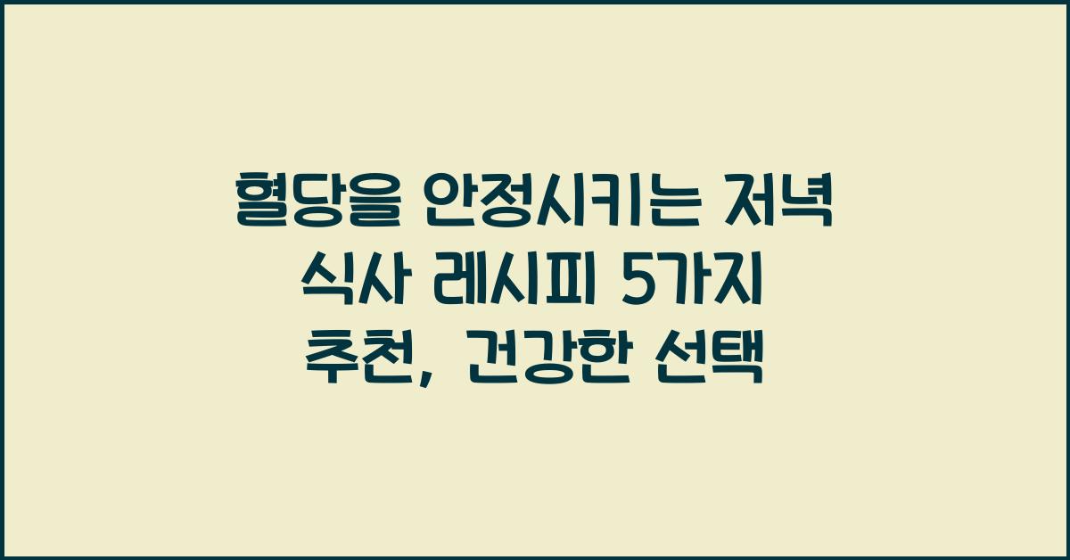 혈당을 안정시키는 저녁 식사 레시피 5가지 추천