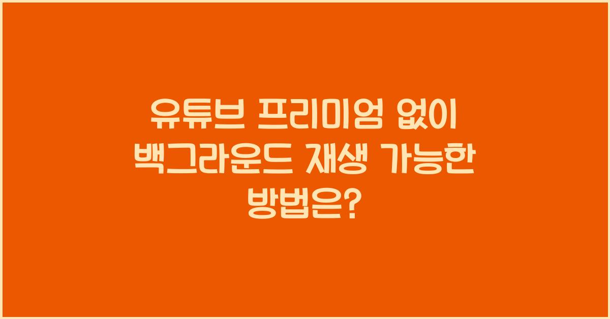 유튜브 프리미엄 없이 백그라운드 재생