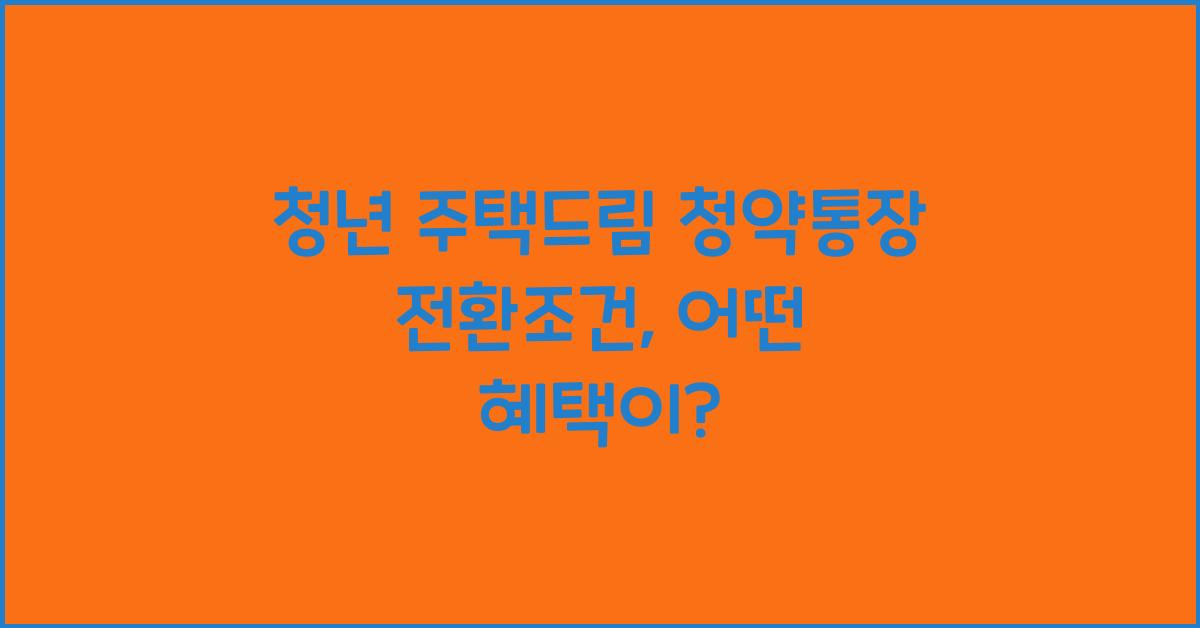 청년 주택드림 청약통장 전환조건