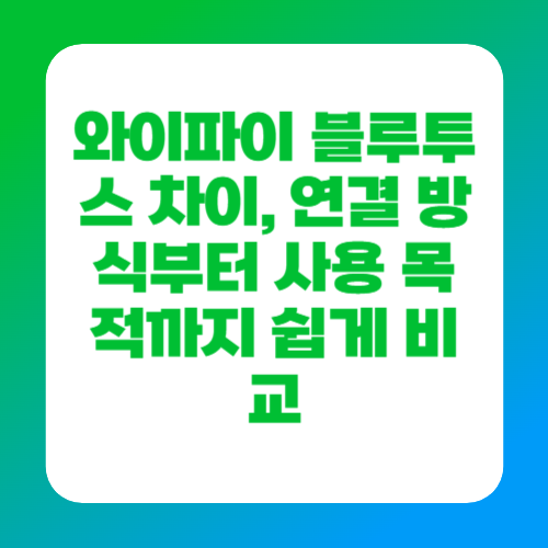 와이파이 블루투스 차이, 연결 방식부터 사용 목적까지 쉽게 비교