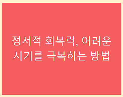정서적 회복력&amp;#44; 어려운 시기를 극복하는 방법