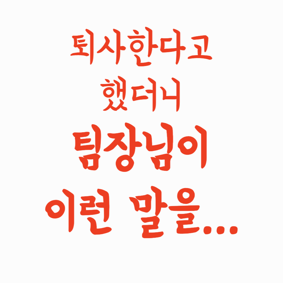 퇴사한다고 했더니 팀장님이 이런 말을…