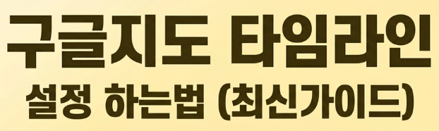 구글지도타임라인설정하는법