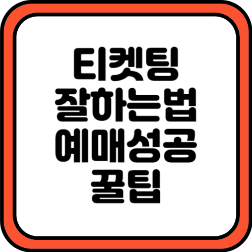 티켓팅 잘하는 법 예매 성공 꿀팁