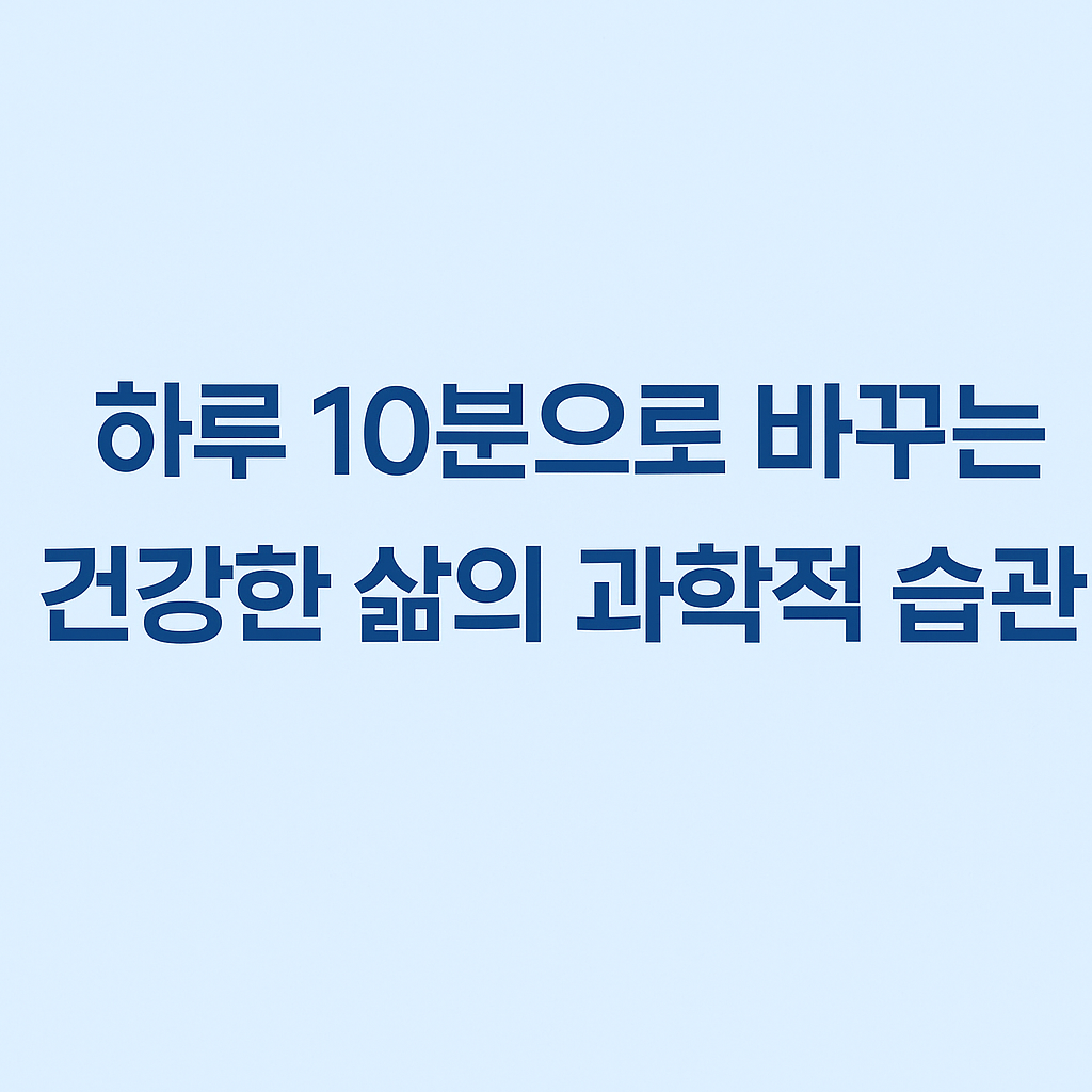하루 10분으로 바꾸는 건강한 삶의 과학적 습관