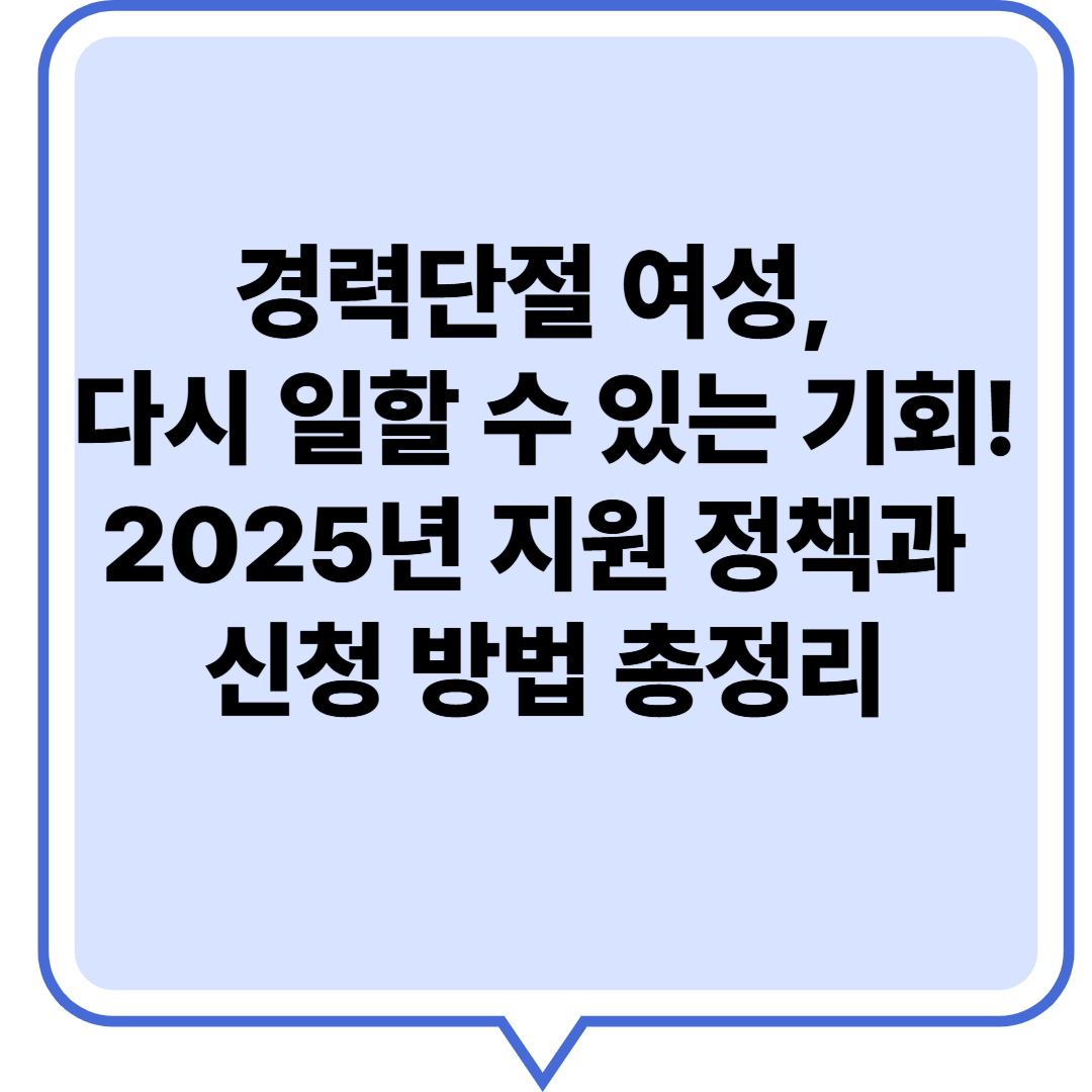 경력단절 여성, 다시 일할 수 있는 기회! 2025년 지원 정책과 신청 방법 총정리