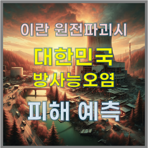 이란 원전 파괴와 대한민국 방사능 오염 피해 예측