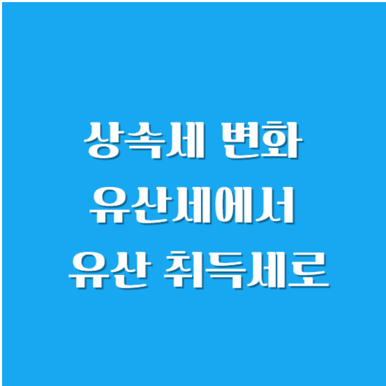 상속세 변화 유산세에서 유산 취득세로