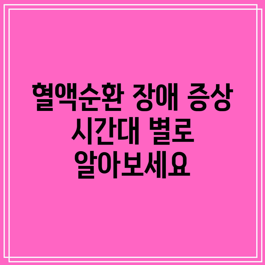 혈액순환 장애 증상 시간대 별로 알아보세요