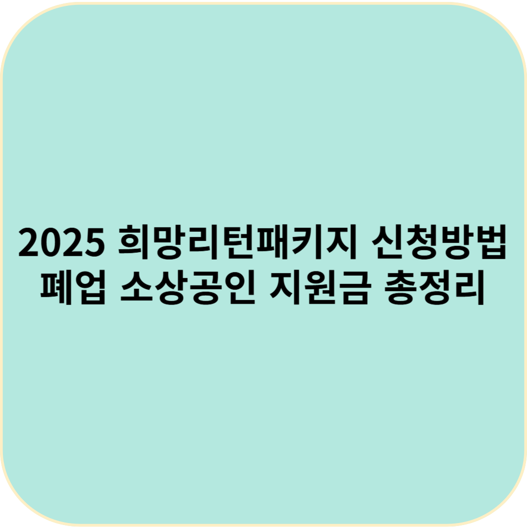 2025 희망리턴패키지 신청방법｜폐업 소상공인 지원금 총정리