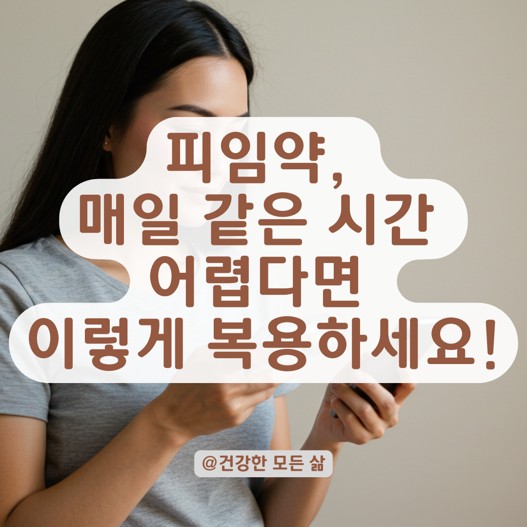 피임약 매일 같은 시간 복용 어렵다면, 피임 효과 지키는 복용 루틴 총정리.