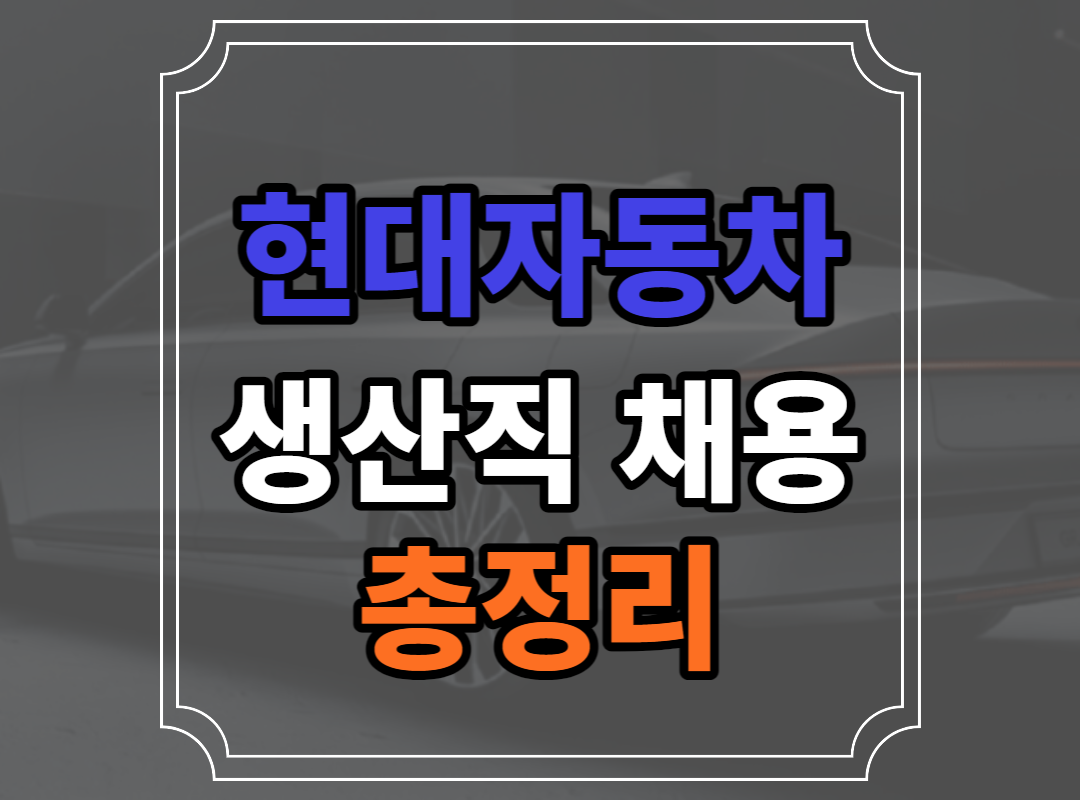 현대자동차 생산직 채용 꿀팁 자소서 족보 총정리