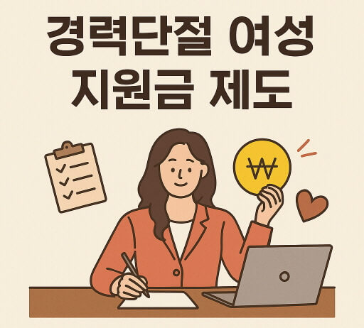 경력단절 여성 지원금 총정리 : 2025년 최신 정부제도 한눈에 보기