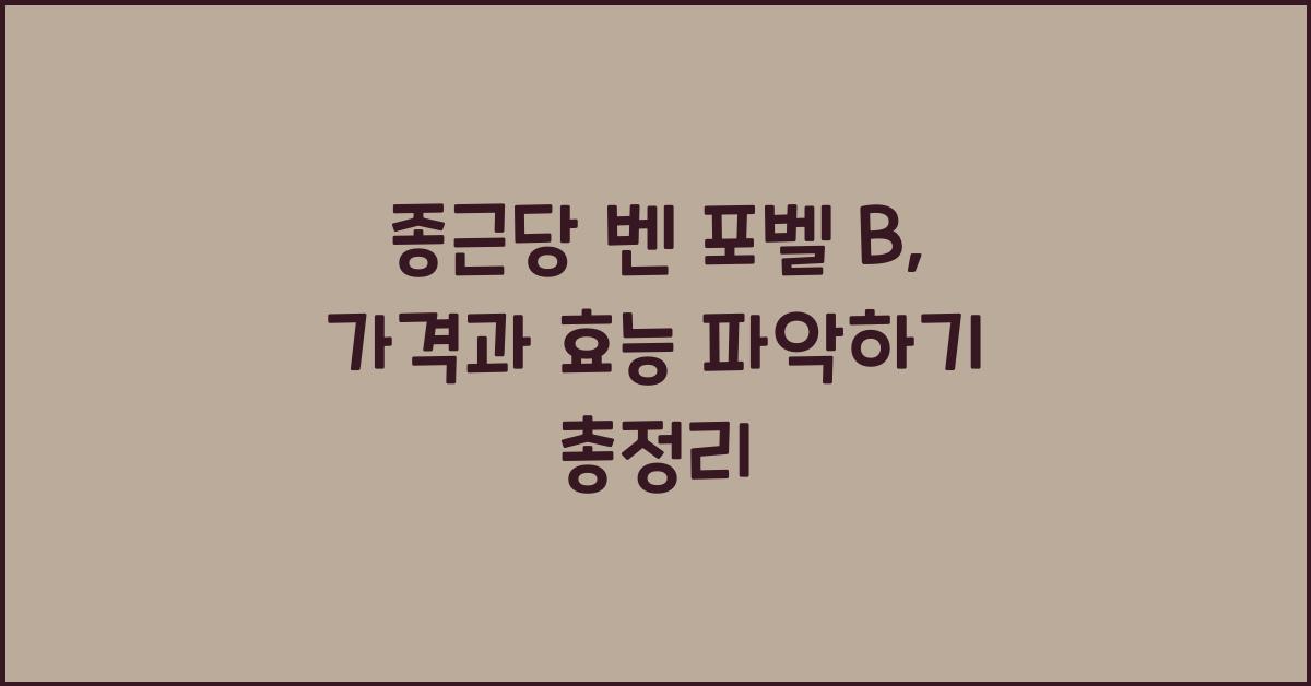 종근당 벤 포벨 B, 가격과 효능 파악하기  