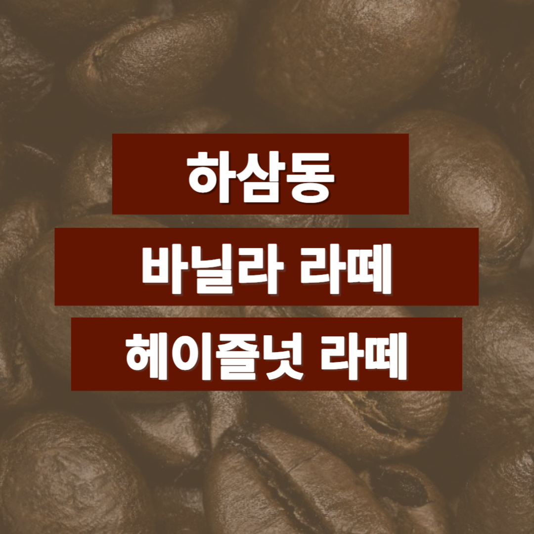 하삼동 바닐라라떼 헤이즐넛 라떼