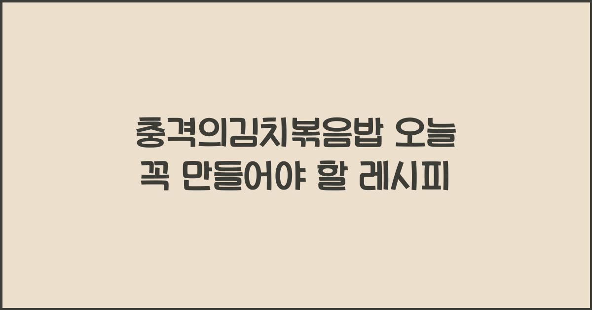 충격의김치볶음밥