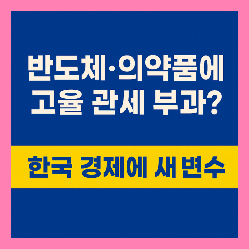 반도체 의약품 관세 부과? 한국 경제가 직면한 새 변수