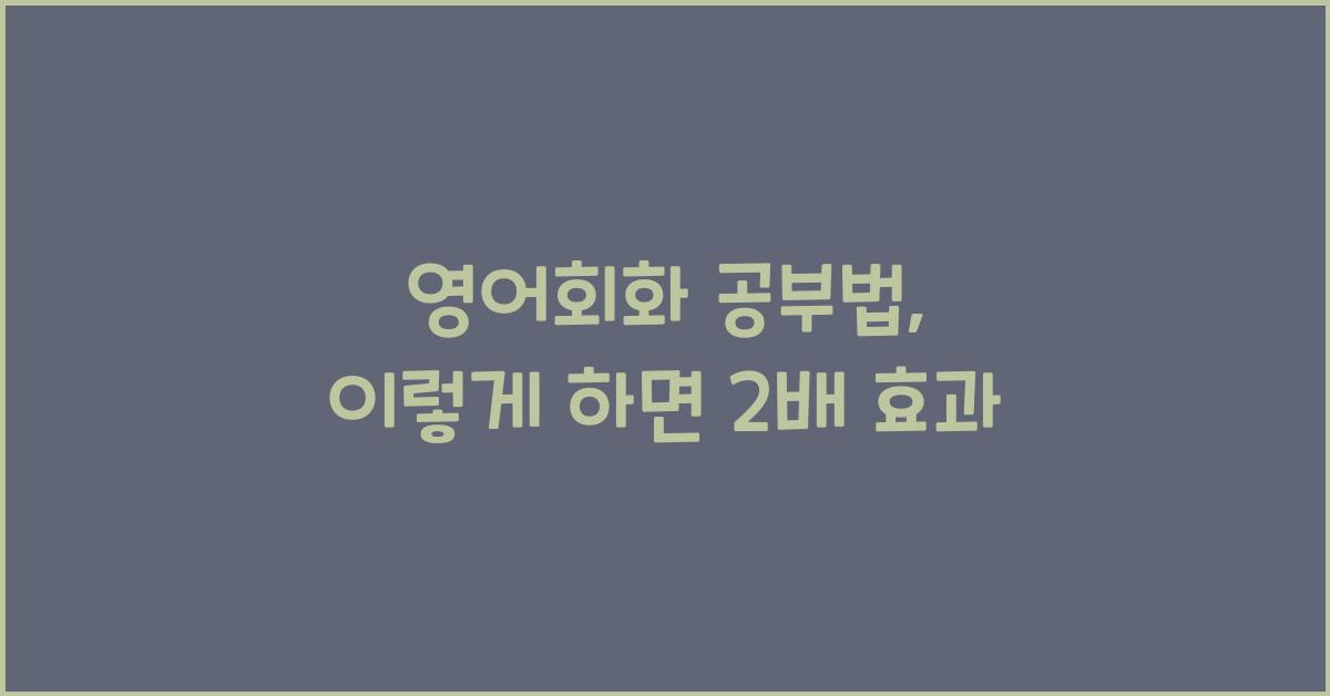 영어회화 공부법, 이렇게 하면 2배 효과 - 영어회화 공부법의 중요성 영어회화 공부법