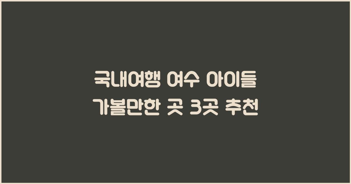 국내여행 여수 아이들 가볼만한 곳