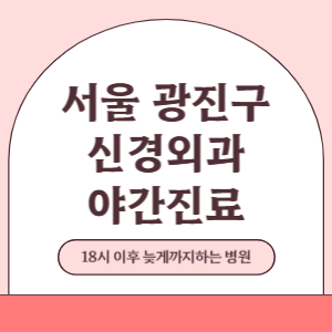 서울 광진구 야간진료 신경외과 병원 (18시 이후 늦게까지하는 병원)