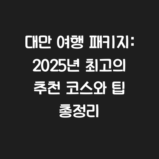 대만 여행 패키지: 2025년 최고의 추천 코스와 팁 총정리 대표 이미지