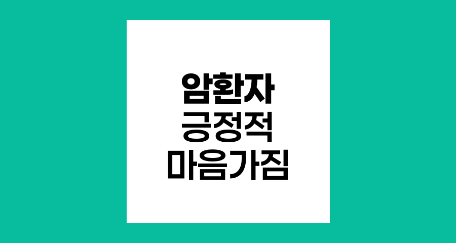암환자의 긍정적 마음가짐과 일상 관리 전략