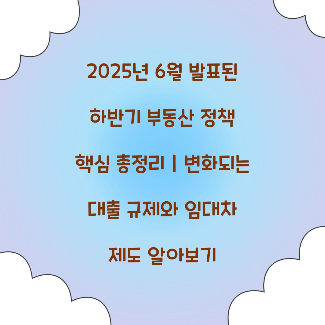 2025년 6월 발표된 하반기 부동산 정책 핵심 총정리