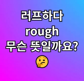러프하게 뜻 rough 루즈하다 loose 너프하다까지_4