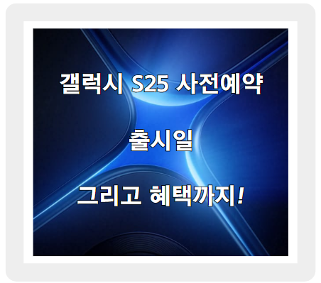 갤럭시 S25 사전예약 및 출시일, 그리고 혜택까지 완벽 정리