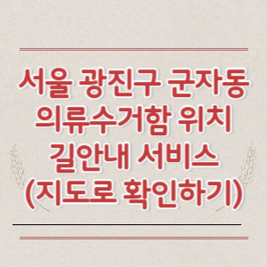 서울 광진구 군자동 의류수거함 위치 길안내 서비스 (지도로 확인하기)