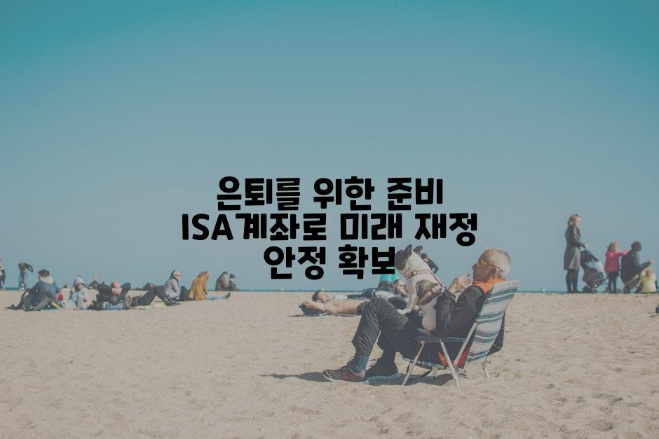 은퇴를 위한 준비 ISA계좌로 미래 재정 안정 확보