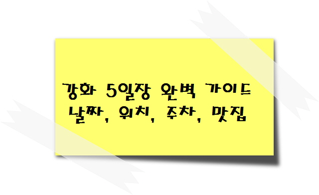 강화 5일장 완벽 가이드 날짜, 위치, 주차, 맛집
