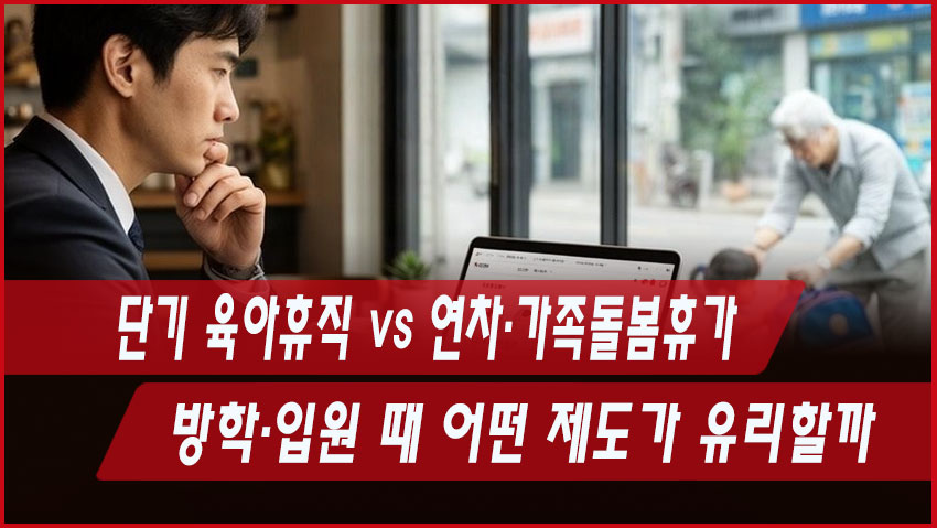 단기 육아휴직 vs 연차·가족돌봄휴가|방학·입원 때 어떤 제도가 유리할까