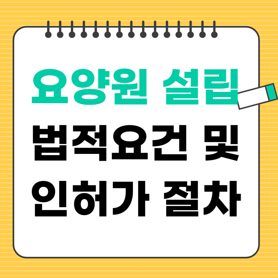 2025 요양원 설립 법적요건 및 인허가 절차 완벽 정리