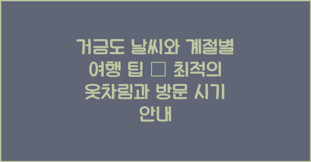 거금도 날씨와 계절별 여행 팁 – 옷차림과 추천 시기