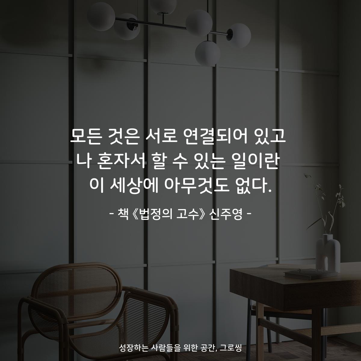 모든 것은 서로 연결되어 있고
나 혼자서 할 수 있는 일이란
이 세상에 아무것도 없다.