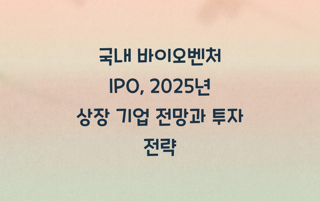 국내 바이오벤처 IPO, 2025년 기대되는 코스닥 상장 기업