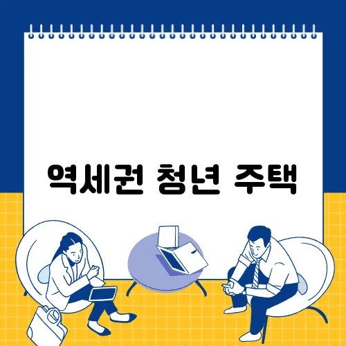 역세권 청년 주택, 이제는 선택이 아닌 필수!