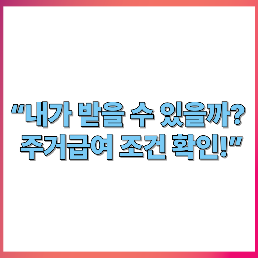 “내가 받을 수 있을까? 주거급여 조건 확인!”