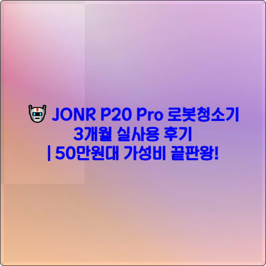 🤖 JONR P20 Pro 로봇청소기 3개월 실사용 후기 ❘ 50만원대 가성비 끝판왕!