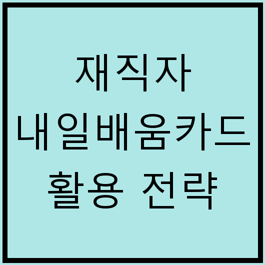 재직자 내일배움카드 활용 전략