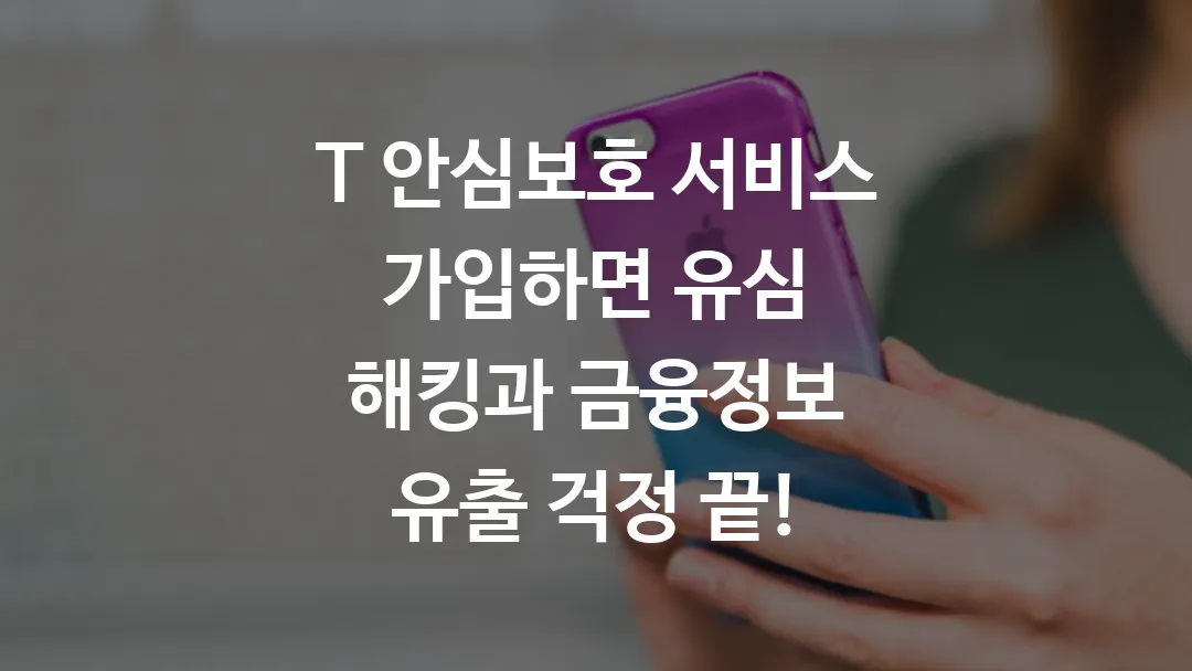 T 안심보호 서비스 가입하면 유심 해킹과 금융정보 유출 걱정 끝!