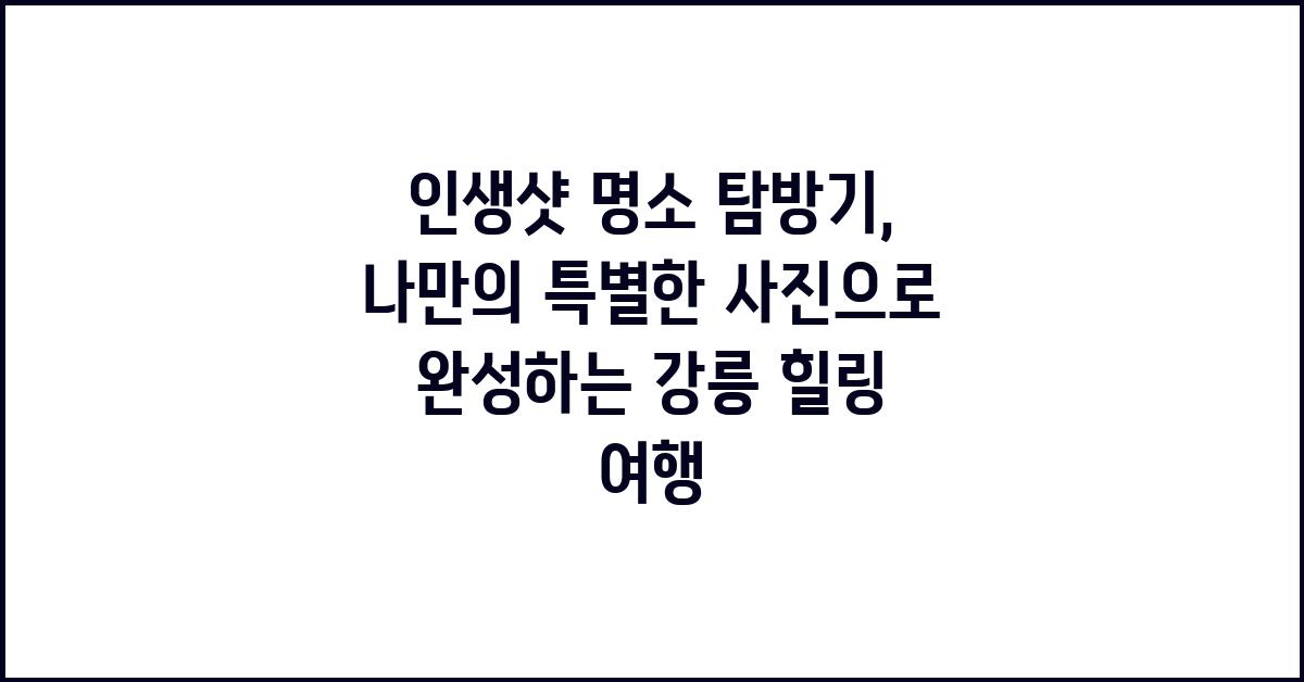 인생샷 명소 탐방기: 나만의 특별한 사진