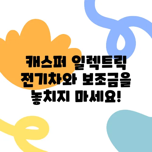 캐스퍼 일렉트릭 전기차와 보조금을 놓치지 마세요!