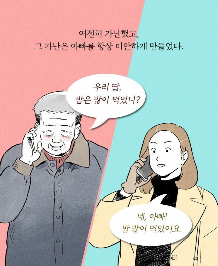 여전히 가난했고, 그 가난은 아빠를 항상 미안하게 만들었다. 
우리 딸, 밥은 많이 먹었니? 
네, 아빠! 밥 많이 먹었어요.