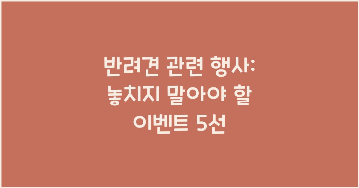 반려견 관련 행사: 놓치지 말아야 할 이벤트